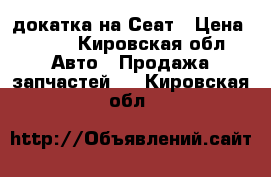 докатка на Сеат › Цена ­ 700 - Кировская обл. Авто » Продажа запчастей   . Кировская обл.